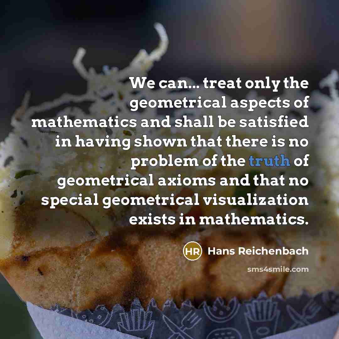 “We can... treat only the geometrical aspects of mathematics and…” quote by Hans Reichenbach