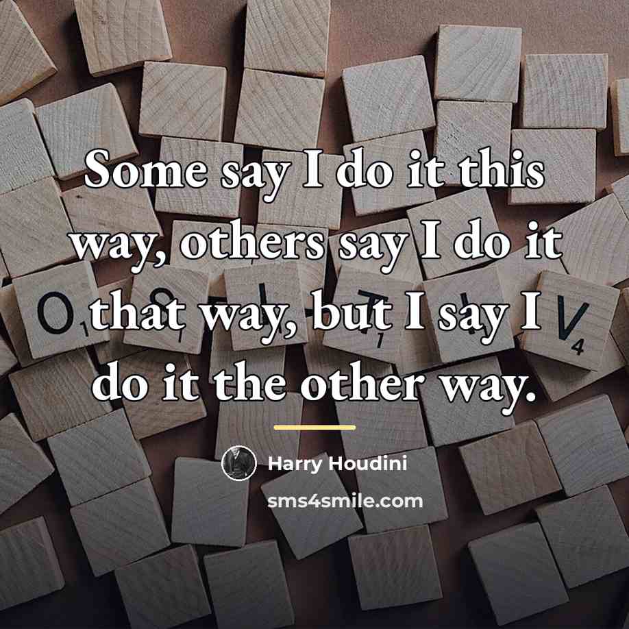 “Some say I do it this way, others say I…” quote by Harry Houdini