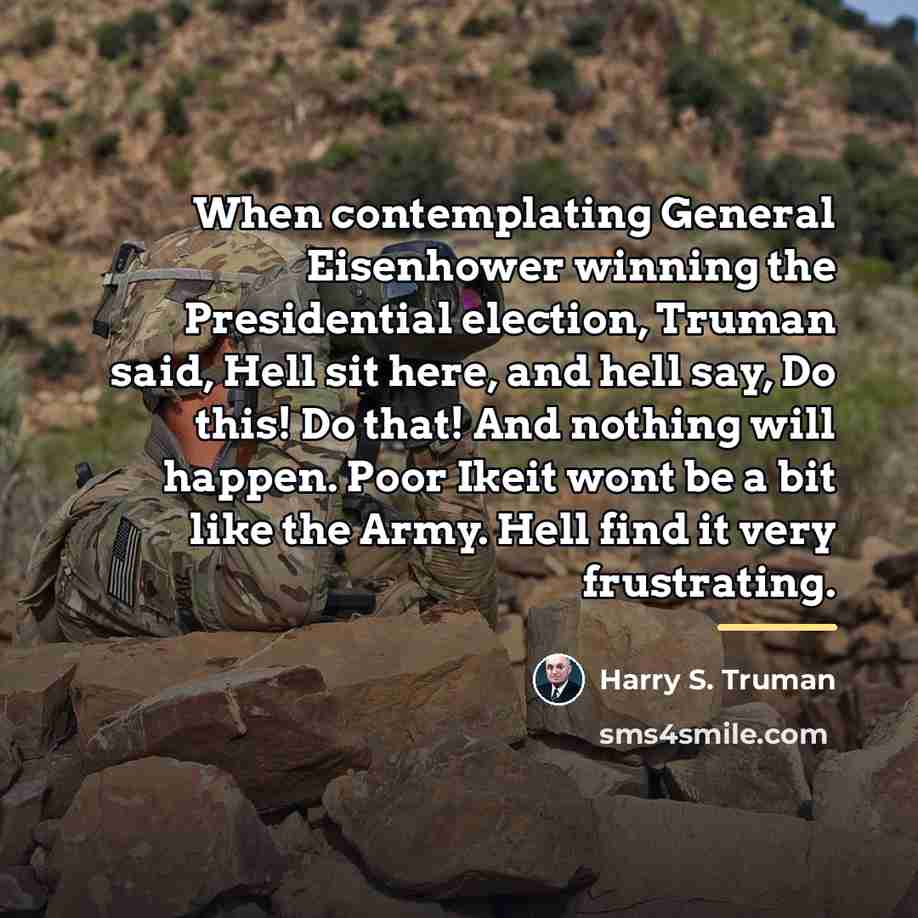 “When contemplating General Eisenhower winning the Presidential election, Truman said,…” quote by Harry S. Truman