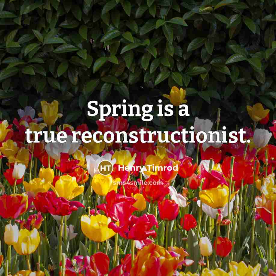 “Spring is a true reconstructionist.” quote by Henry Timrod