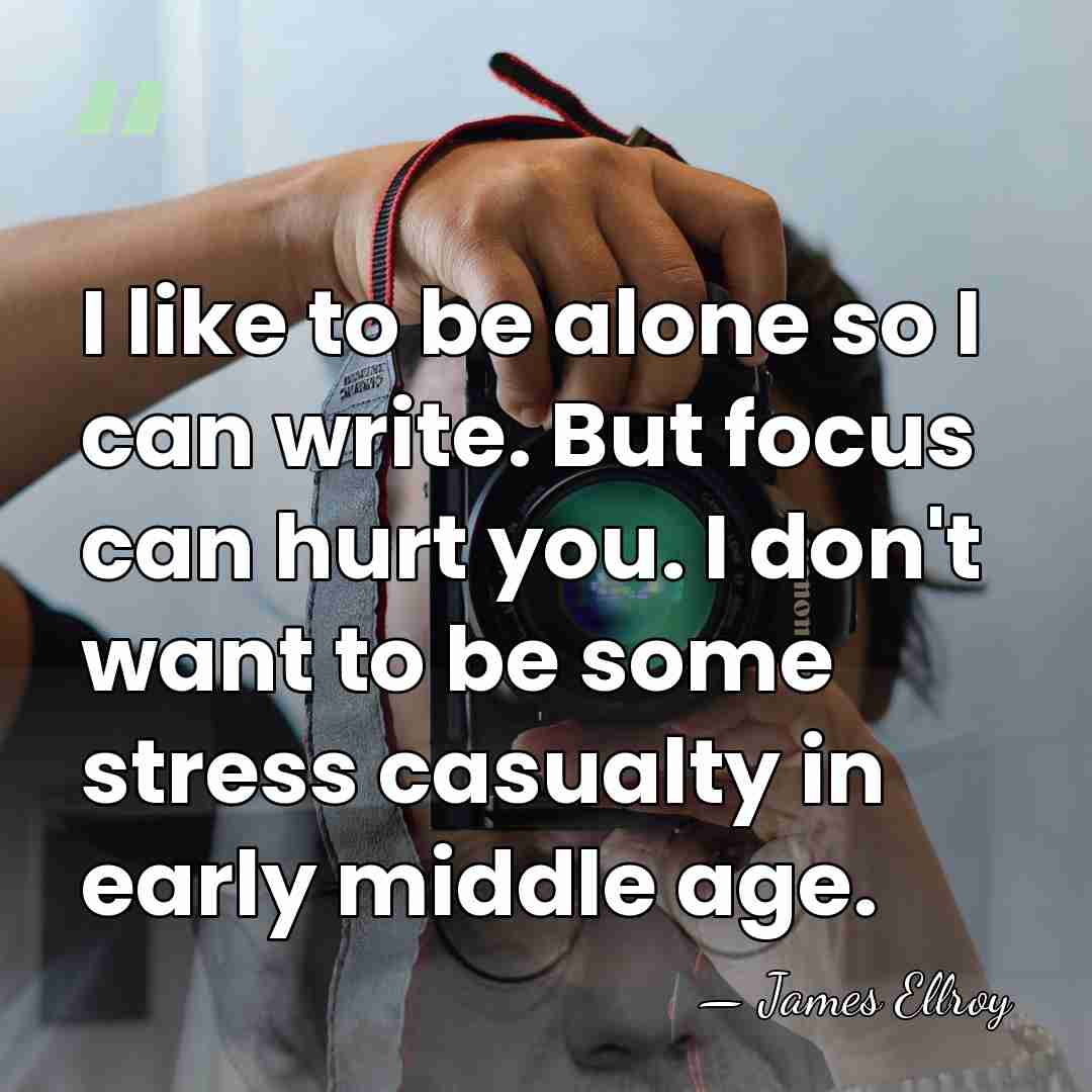 I like to be alone so I can write. But focus can&hellip; - James Ellroy