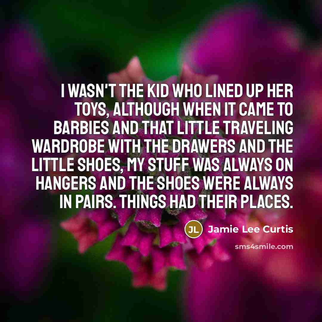 “I wasn't the kid who lined up her toys, although…” quote by Jamie Lee Curtis
