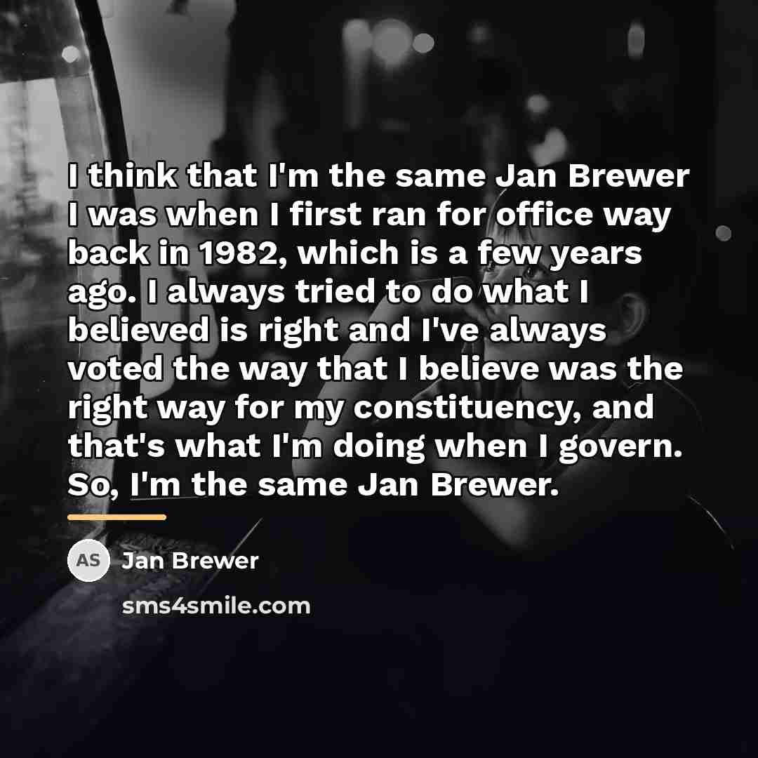 “I think that I'm the same Jan Brewer I was…” quote by Jan Brewer