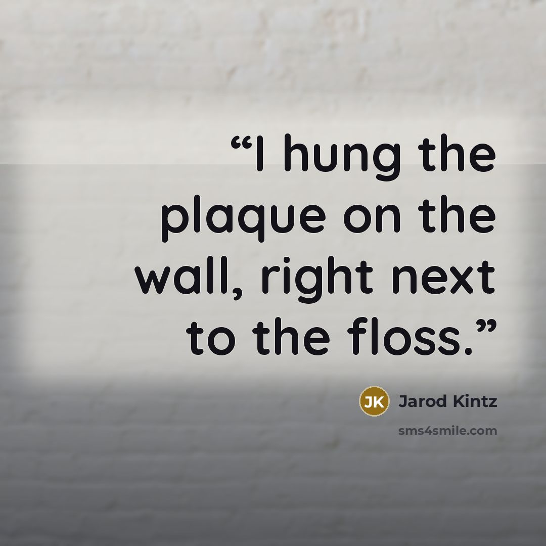 “I hung the plaque on the wall, right next to the floss.” quote by Jarod Kintz