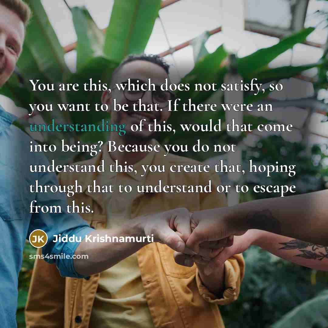 “You are this, which does not satisfy, so you want…” quote by Jiddu Krishnamurti
