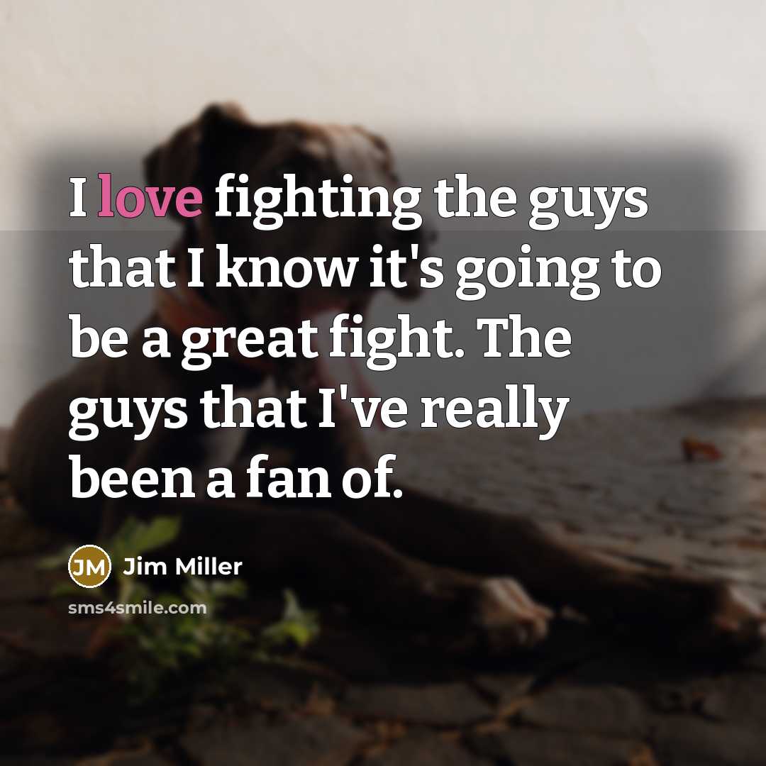 “I love fighting the guys that I know it's going…” quote by Jim Miller