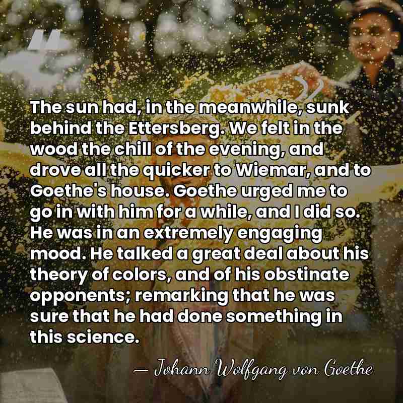 The sun had, in the meanwhile, sunk behind the Ettersberg. We felt&hellip; - Johann Wolfgang von Goethe