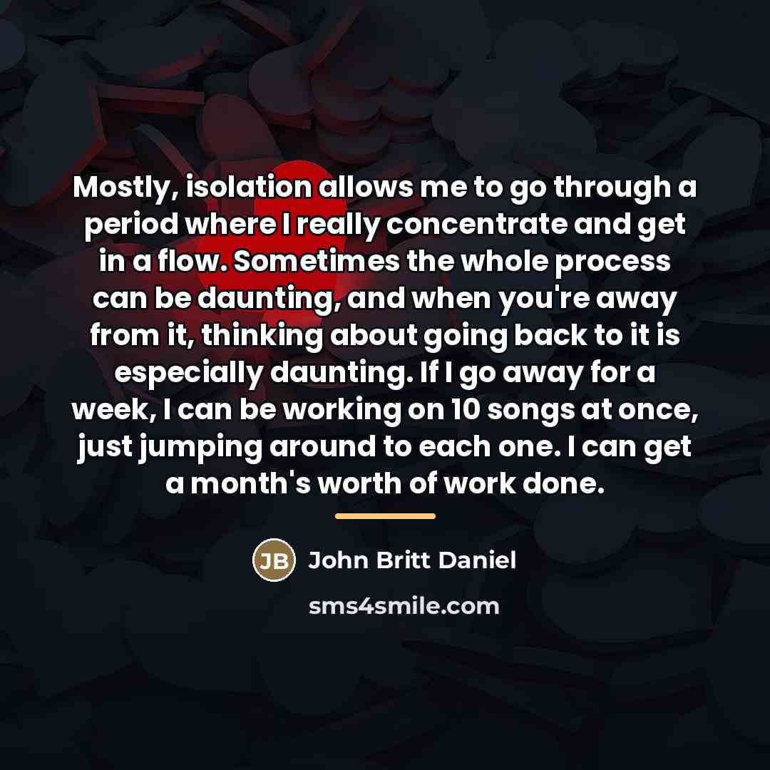 “Mostly, isolation allows me to go through a period where…” quote by John Britt Daniel
