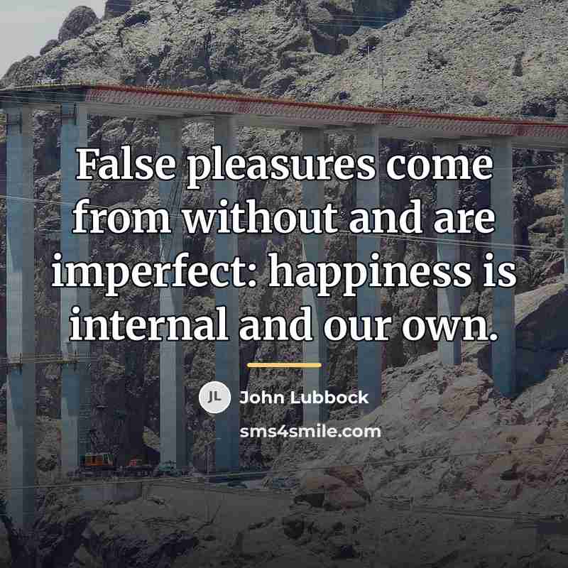 “False pleasures come from without and are imperfect: happiness is…” quote by John Lubbock