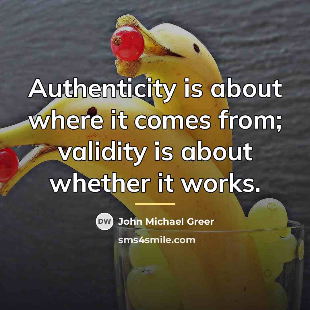 “Authenticity is about where it comes from; validity is about…” quote by John Michael Greer
