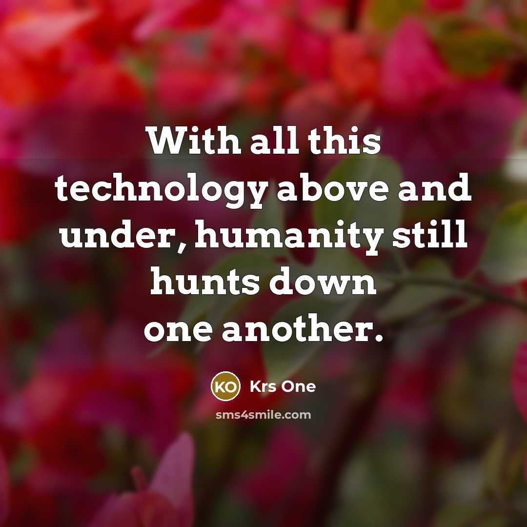 “With all this technology above and under, humanity still hunts…” quote by Krs One