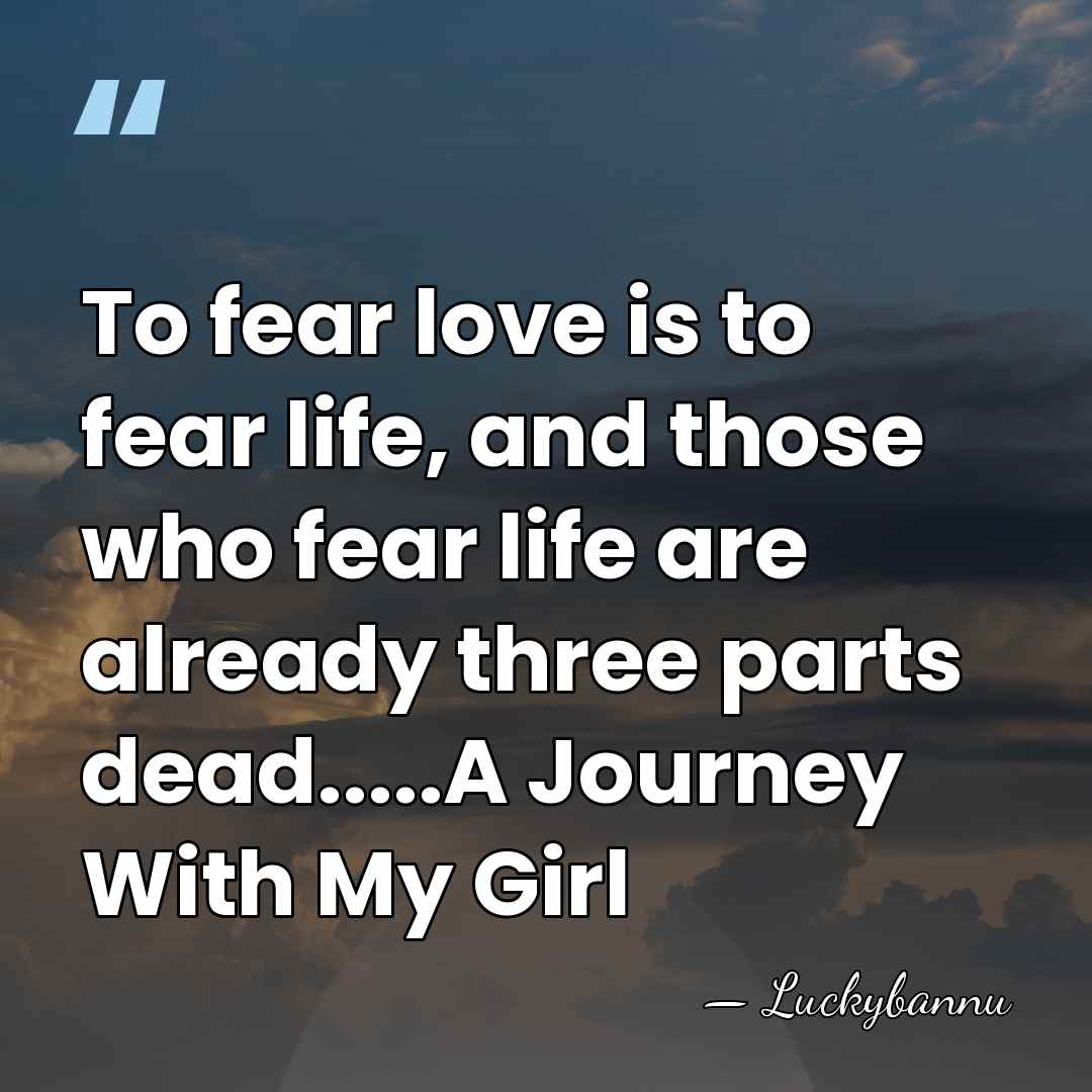 To fear love is to fear life, and those who fear life&hellip; - Luckybannu