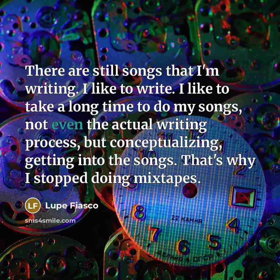 “There are still songs that I'm writing. I like to…” quote by Lupe Fiasco
