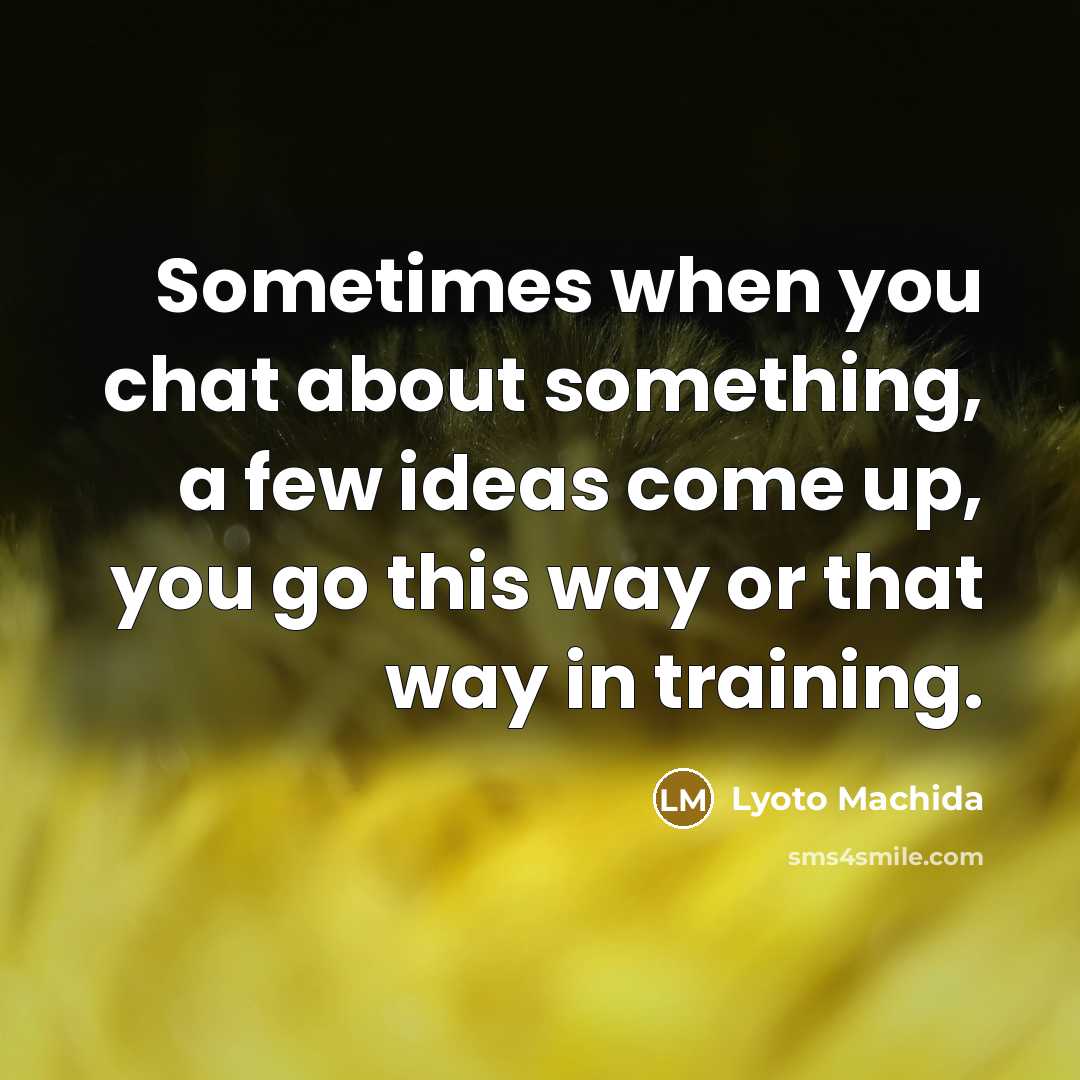 “Sometimes when you chat about something, a few ideas come…” quote by Lyoto Machida