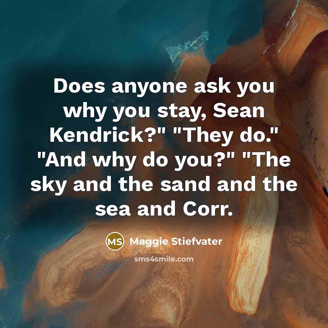 “Does anyone ask you why you stay, Sean Kendrick?" "They…” quote by Maggie Stiefvater