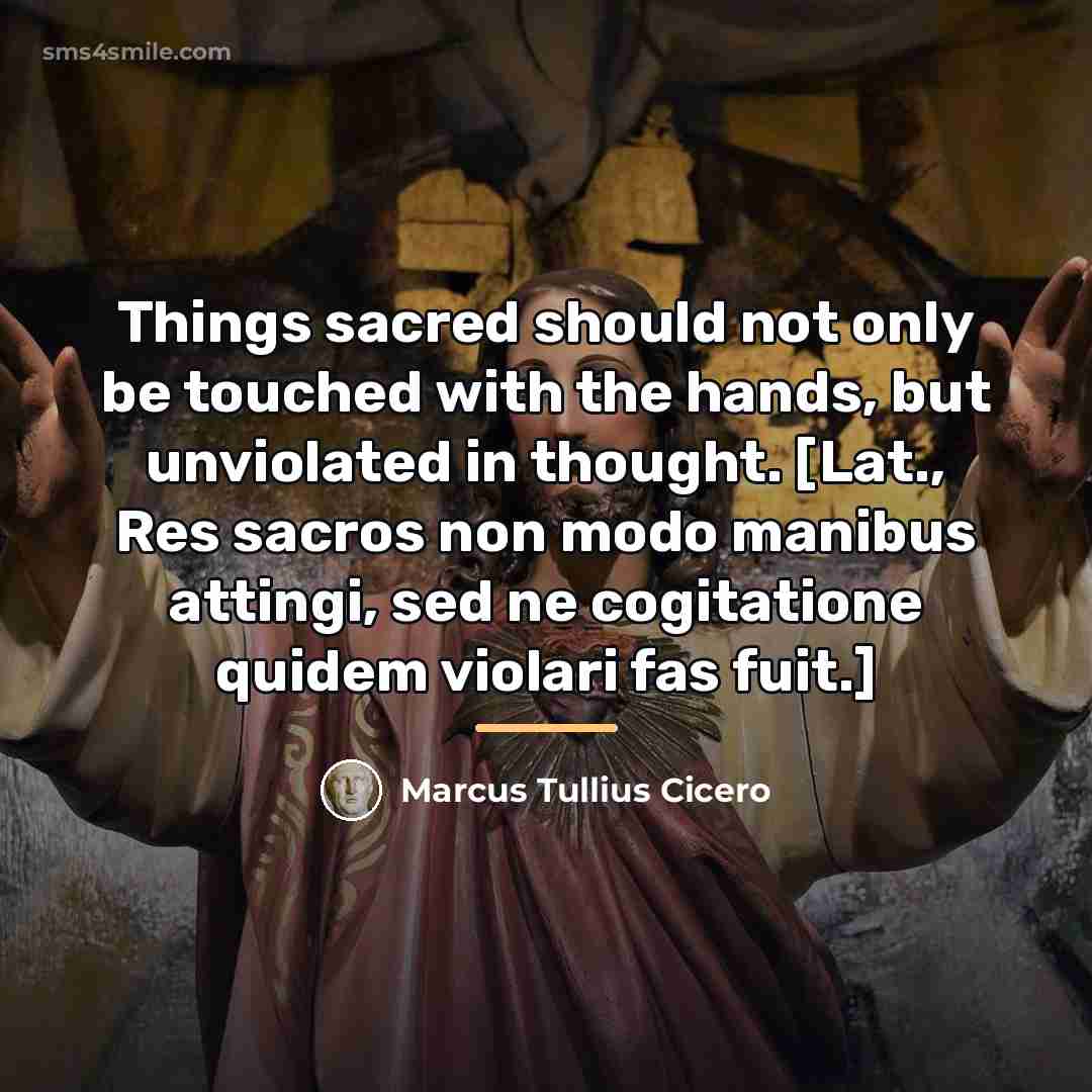 “Things sacred should not only be touched with the hands,…” quote by Marcus Tullius Cicero