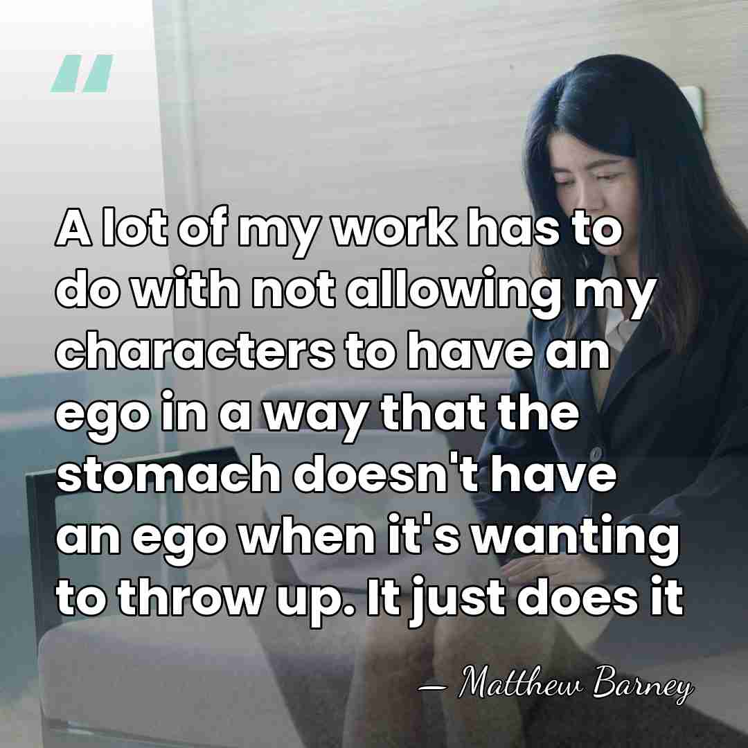 A lot of my work has to do with not allowing my&hellip; - Matthew Barney