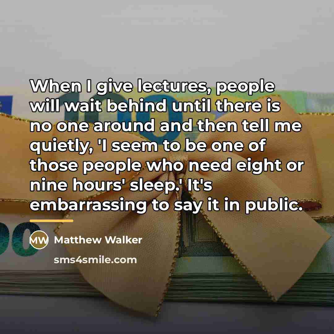“When I give lectures, people will wait behind until there…” quote by Matthew Walker
