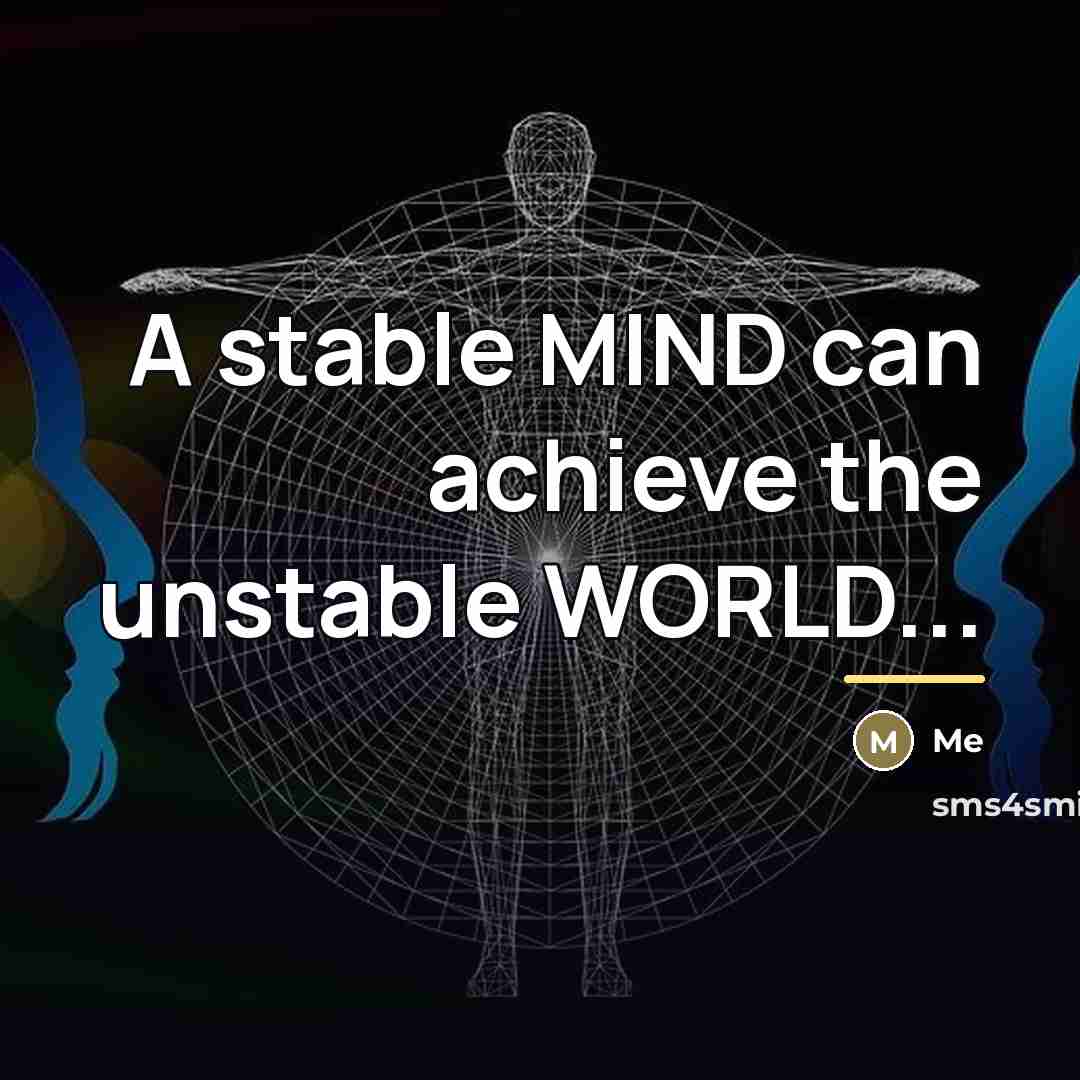 “A stable MIND can achieve the unstable WORLD...…” quote by Me