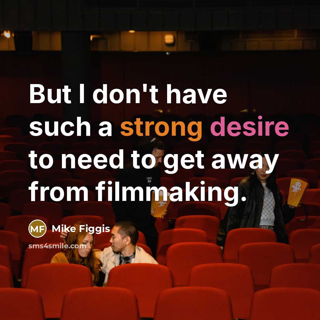 “But I don't have such a strong desire to need to get away from filmmaking.” quote by Mike Figgis