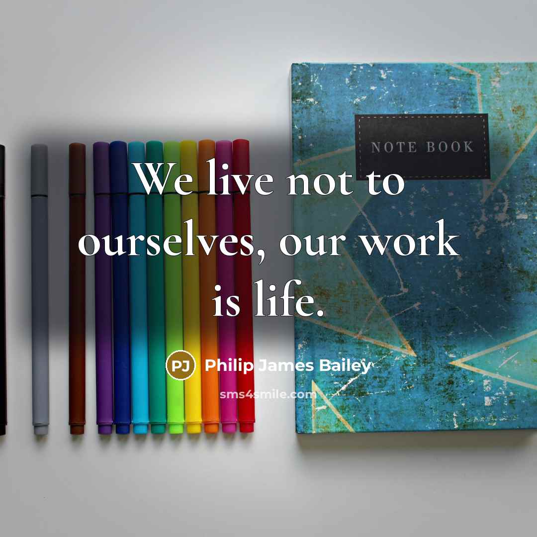“We live not to ourselves, our work is life.…” quote by Philip James Bailey