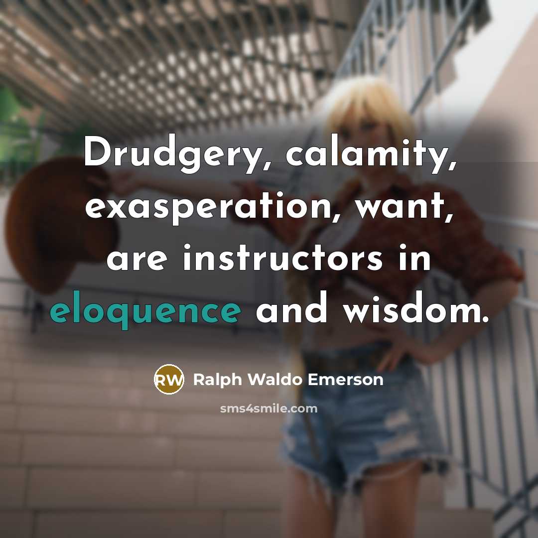 “Drudgery, calamity, exasperation, want, are instructors in eloquence and wisdom.…” quote by Ralph Waldo Emerson