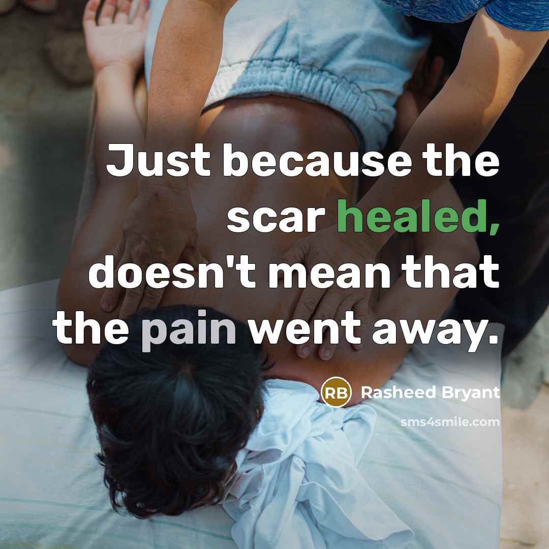 “Just because the scar healed, doesn't mean that the pain went away.” quote by Rasheed Bryant