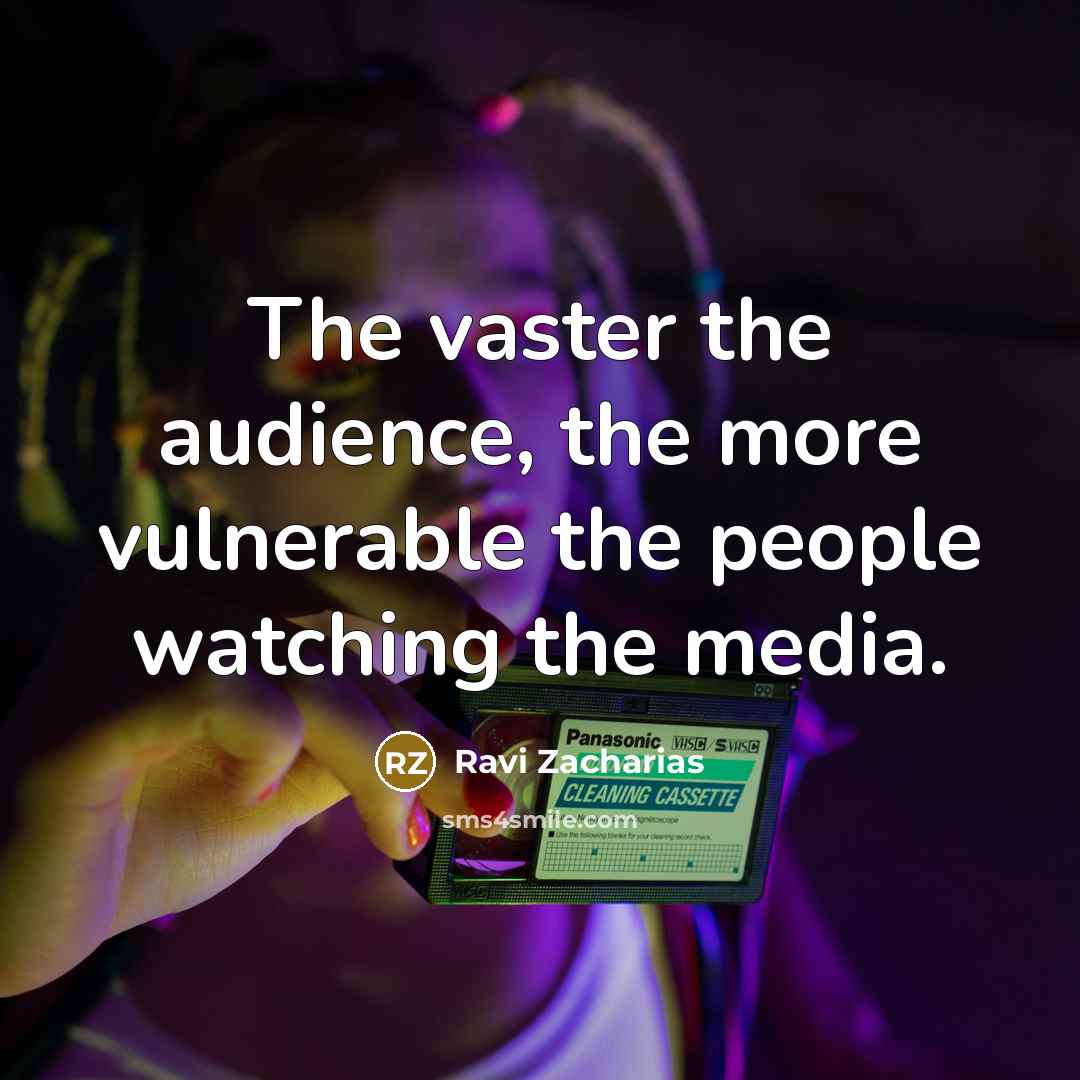 “The vaster the audience, the more vulnerable the people watching…” quote by Ravi Zacharias