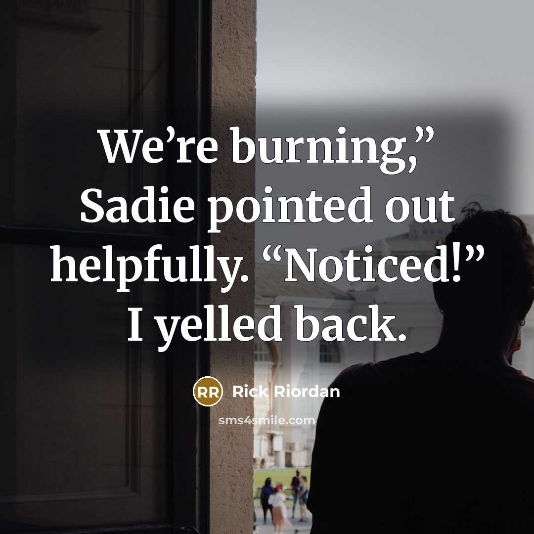 “We’re burning,” Sadie pointed out helpfully. “Noticed!” I yelled back.…” quote by Rick Riordan