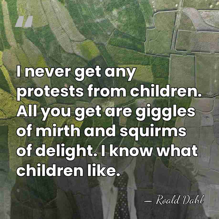 I never get any protests from children. All you get are giggles&hellip; - Roald Dahl