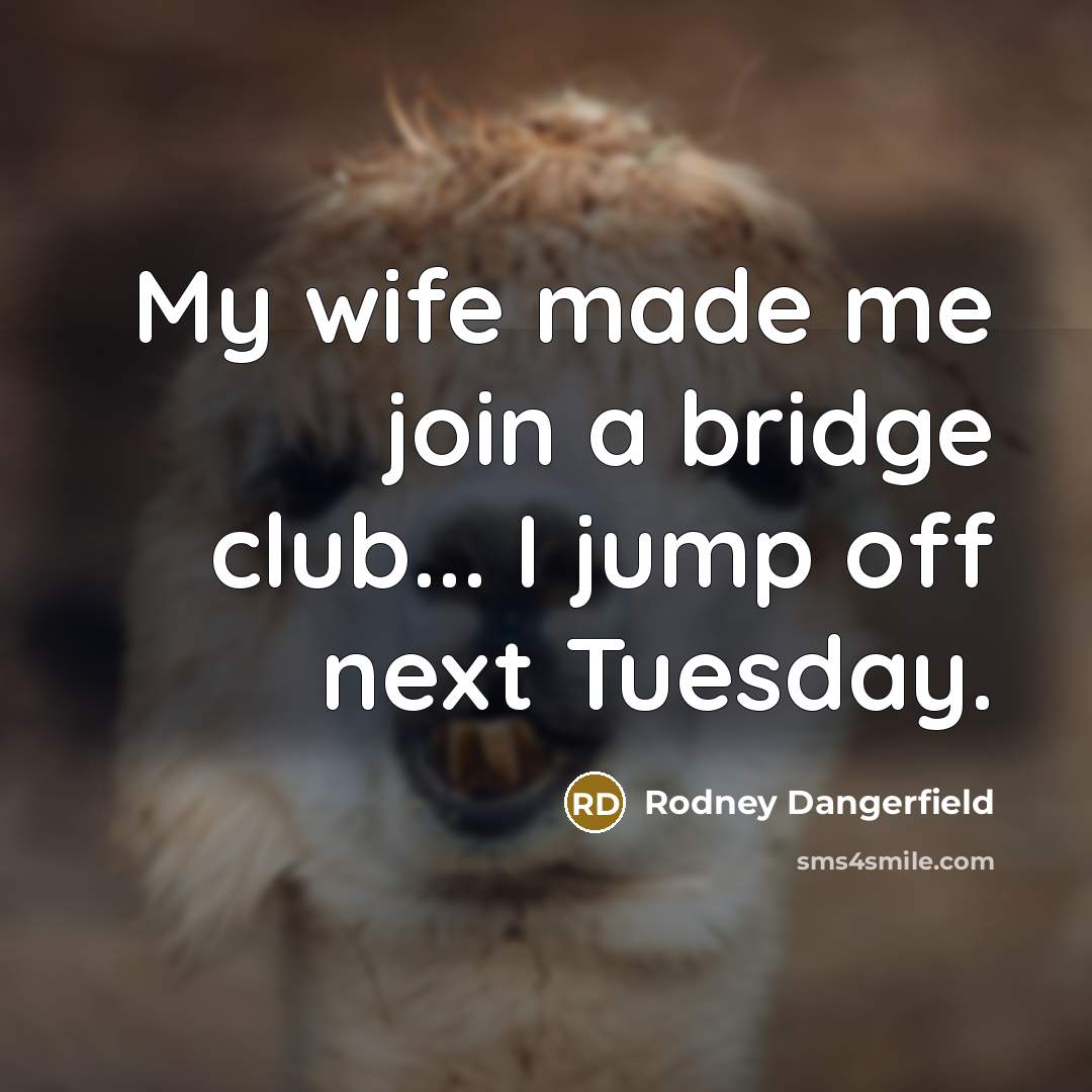 “My wife made me join a bridge club... I jump…” quote by Rodney Dangerfield
