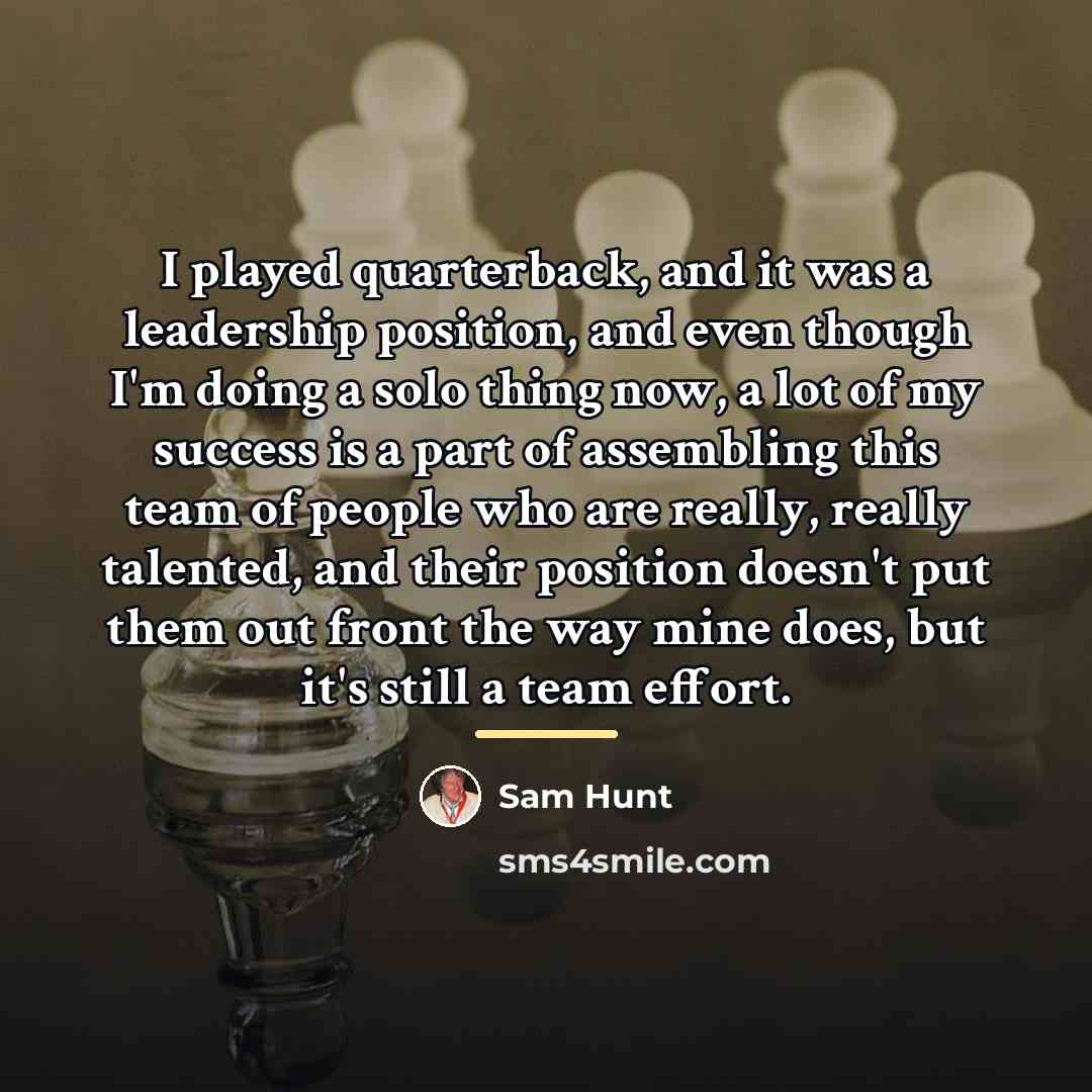 “I played quarterback, and it was a leadership position, and…” quote by Sam Hunt