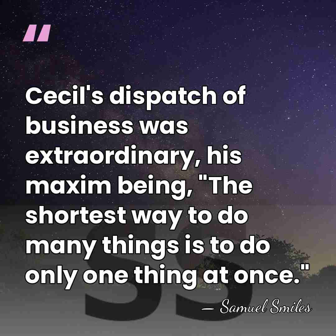 Cecil's dispatch of business was extraordinary, his maxim being, "The shortest way&hellip; - Samuel Smiles