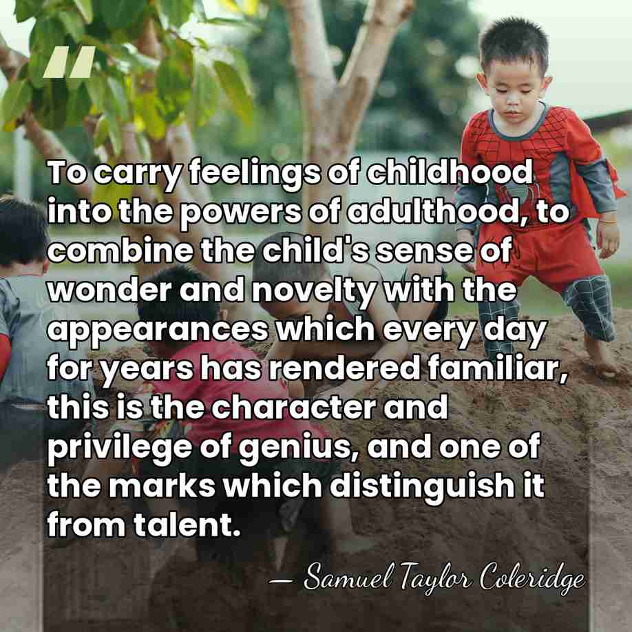 To carry feelings of childhood into the powers of adulthood, to combine&hellip; - Samuel Taylor Coleridge
