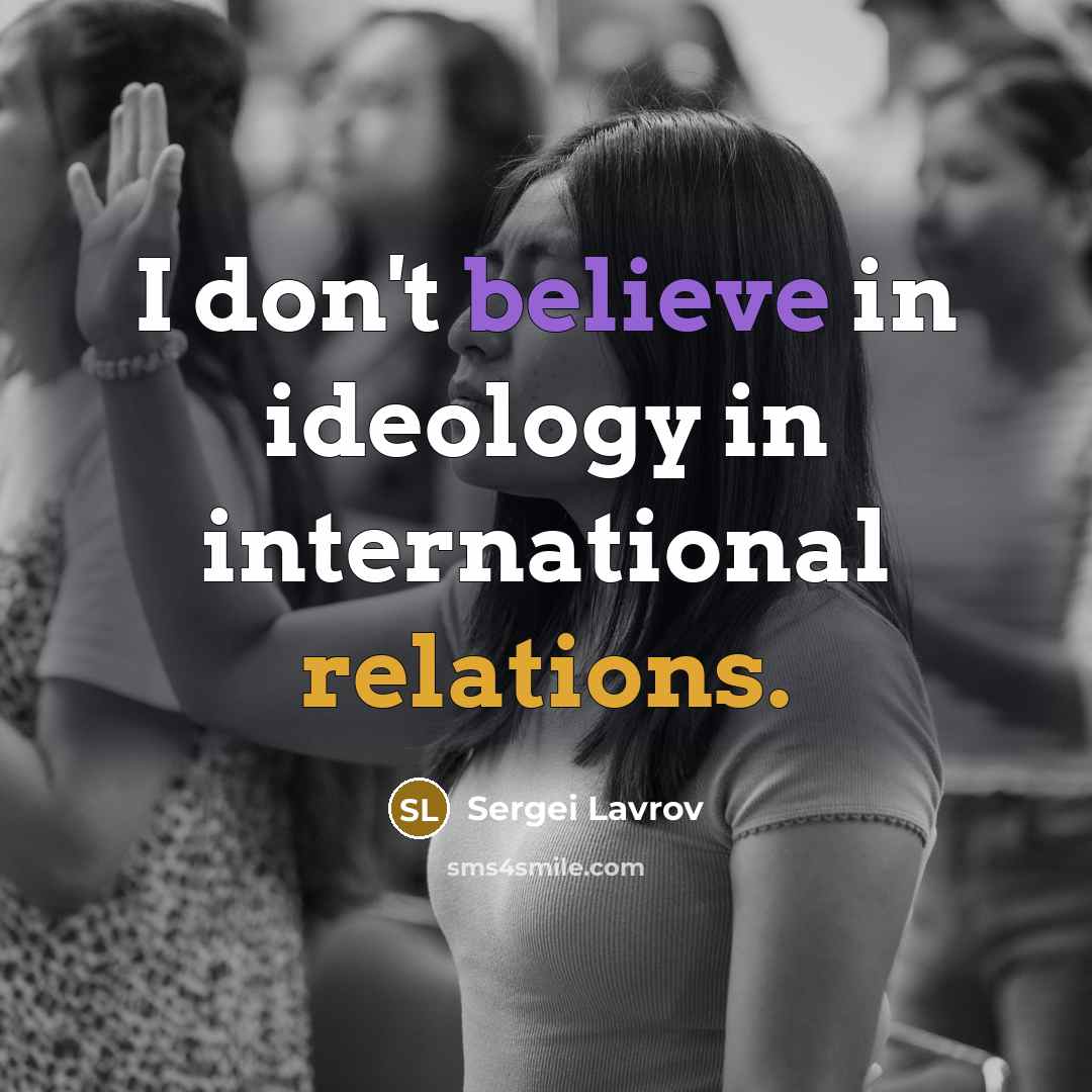“I don't believe in ideology in international relations.…” quote by Sergei Lavrov