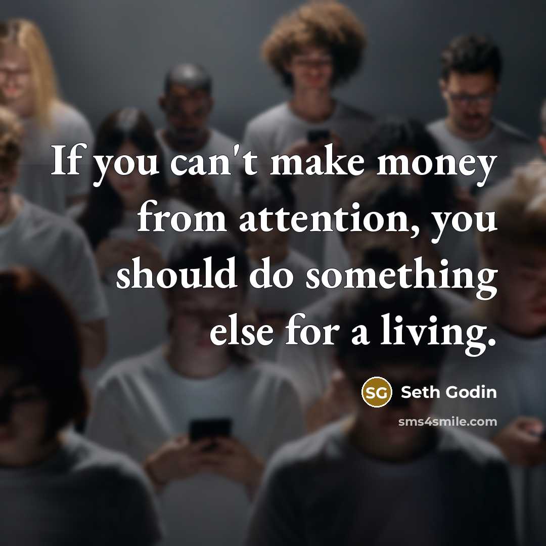 “If you can't make money from attention, you should do…” quote by Seth Godin