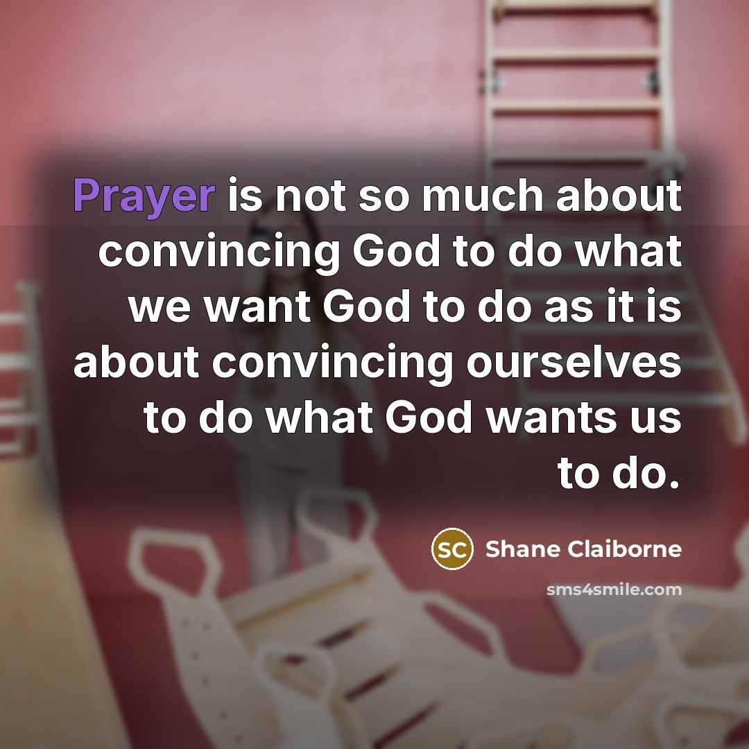 “Prayer is not so much about convincing God to do…” quote by Shane Claiborne