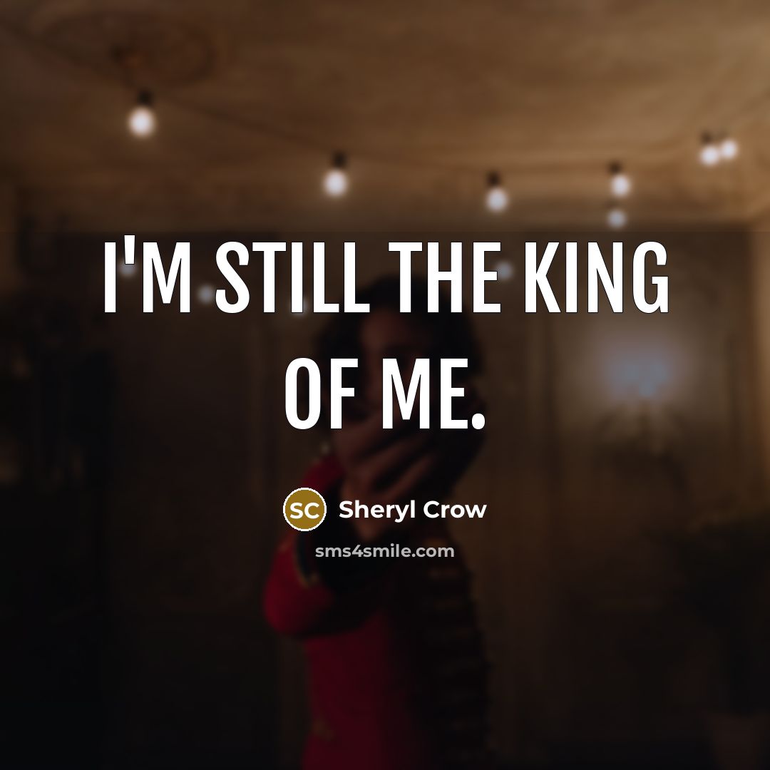 “I'm still the king of me.…” quote by Sheryl Crow