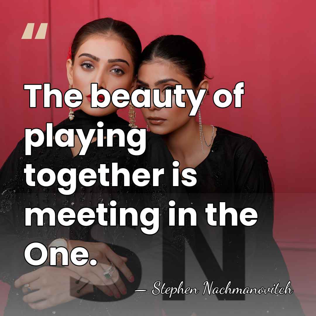 The beauty of playing together is meeting in the One. - Stephen Nachmanovitch