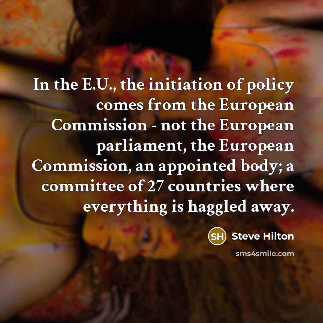 “In the E.U., the initiation of policy comes from the…” quote by Steve Hilton