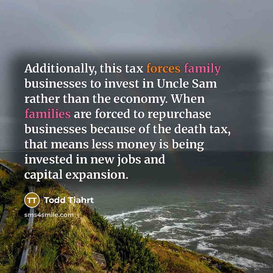 “Additionally, this tax forces family businesses to invest in Uncle…” quote by Todd Tiahrt