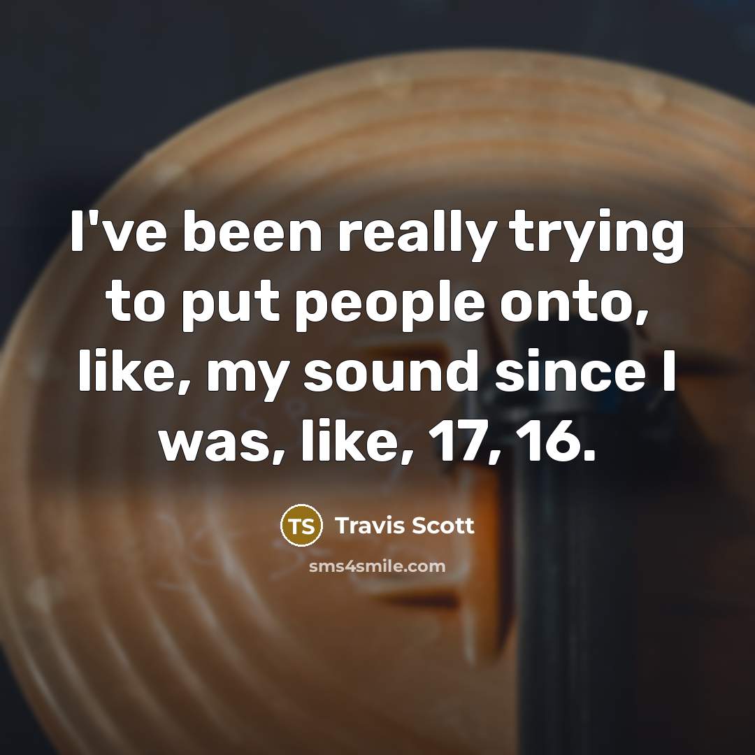 “I've been really trying to put people onto, like, my…” quote by Travis Scott