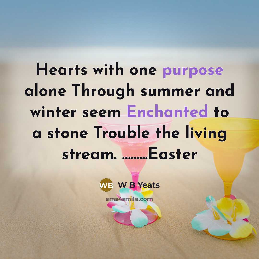 “Hearts with one purpose alone Through summer and winter seem Enchanted to a stone Trouble the living stream. ……...Easter” quote by W B Yeats
