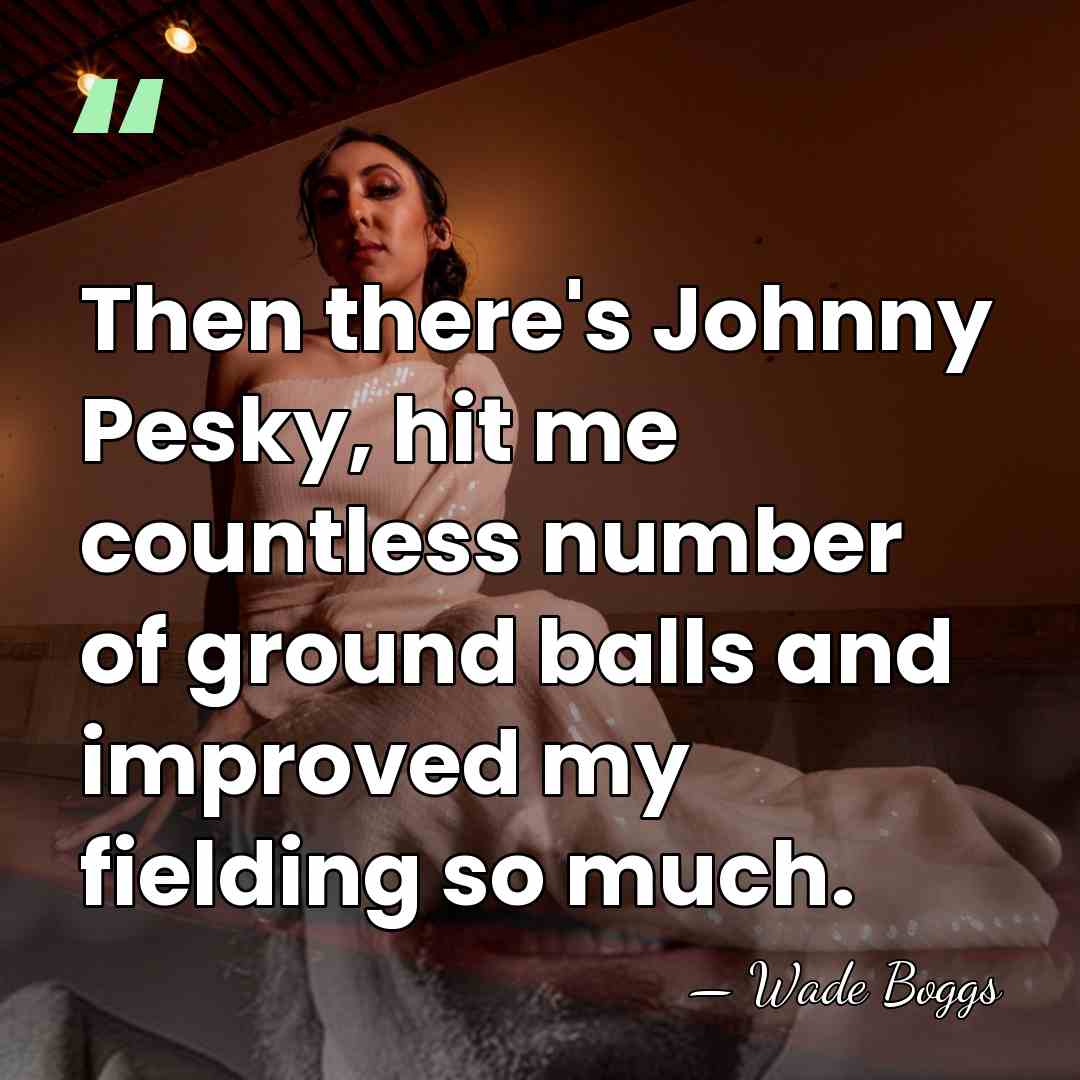 Then there's Johnny Pesky, hit me countless number of ground balls and&hellip; - Wade Boggs