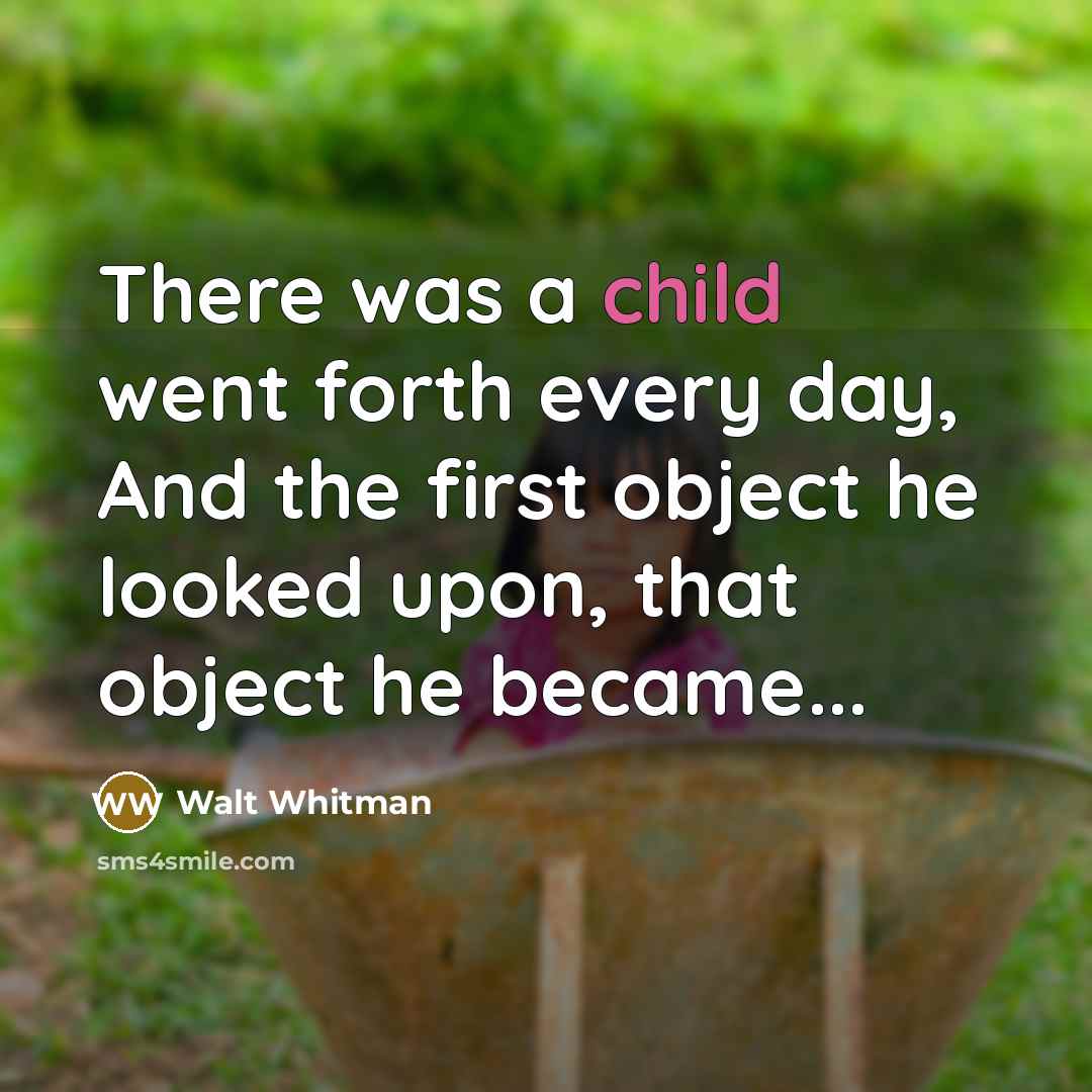 “There was a child went forth every day, And the first object he looked upon, that object he became...” quote by Walt Whitman