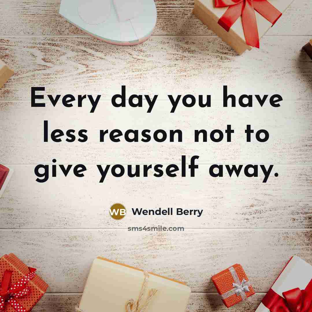 “Every day you have less reason not to give yourself…” quote by Wendell Berry