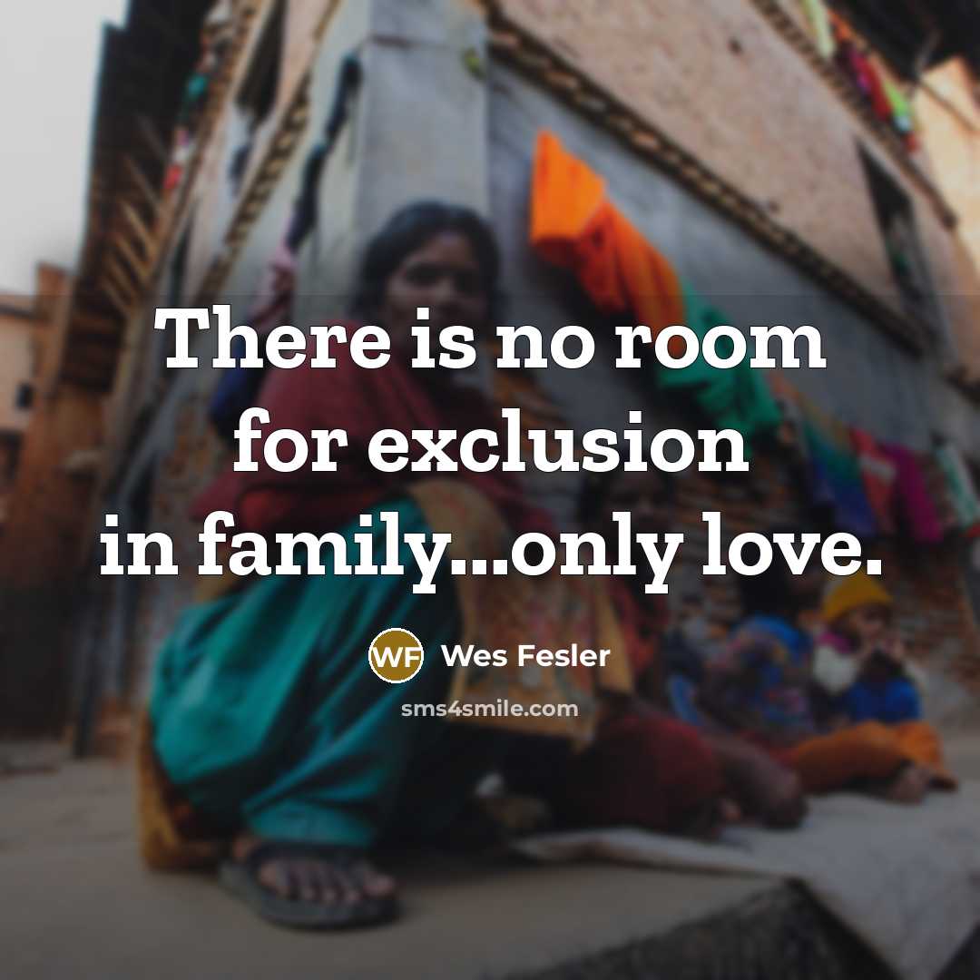 “There is no room for exclusion in family...only love.…” quote by Wes Fesler