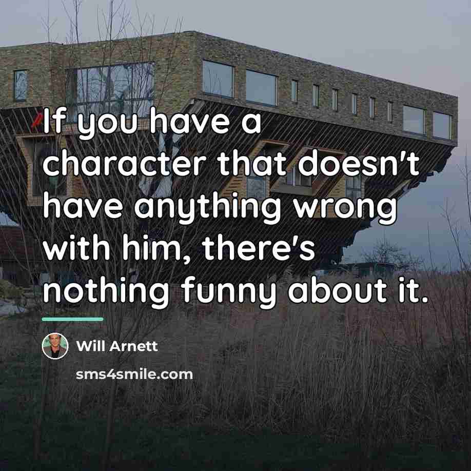 “If you have a character that doesn't have anything wrong…” quote by Will Arnett