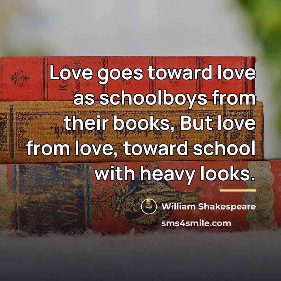 “Love goes toward love as schoolboys from their books, But…” quote by William Shakespeare