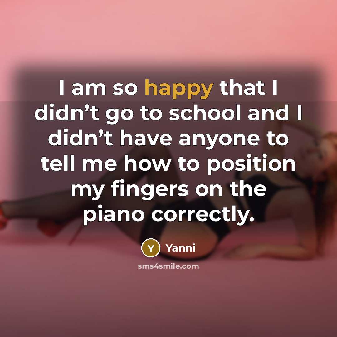 “I am so happy that I didn’t go to school…” quote by Yanni